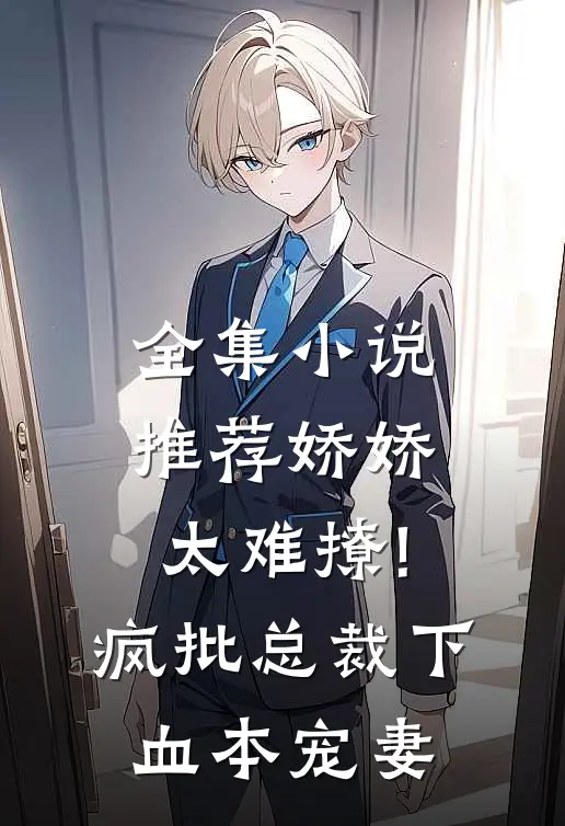 全集小说推荐娇娇太难撩!疯批总裁下血本宠妻