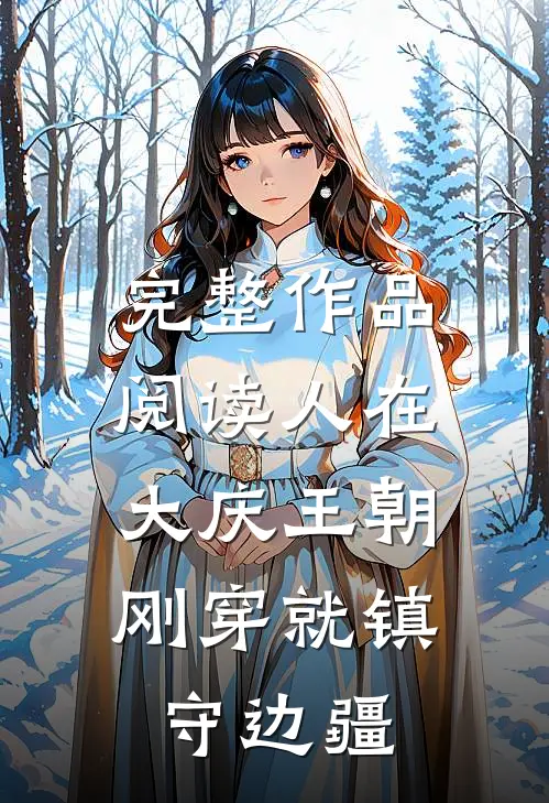 完整作品阅读人在大庆王朝，刚穿就镇守边疆