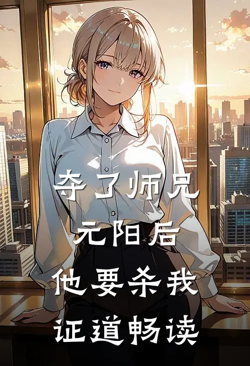 夺了师兄元阳后，他要杀我证道畅读