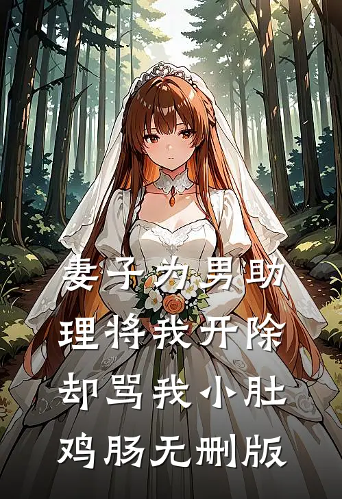 妻子为男助理将我开除，却骂我小肚鸡肠无删版