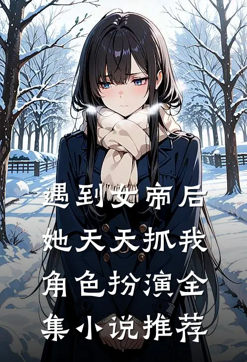 遇到女帝后，她天天抓我角色扮演全集小说推荐
