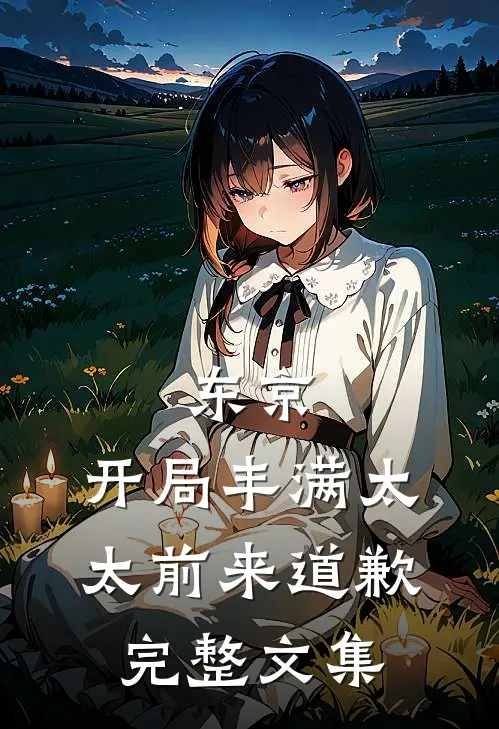 东京：开局丰满太太前来道歉完整文集