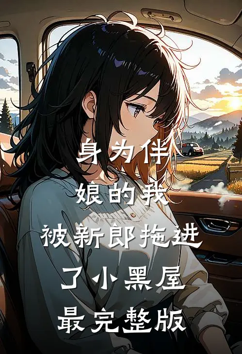 身为伴娘的我，被新郎拖进了小黑屋最完整版