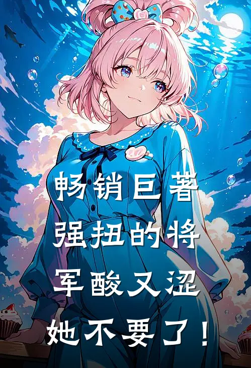 畅销巨著强扭的将军酸又涩，她不要了！