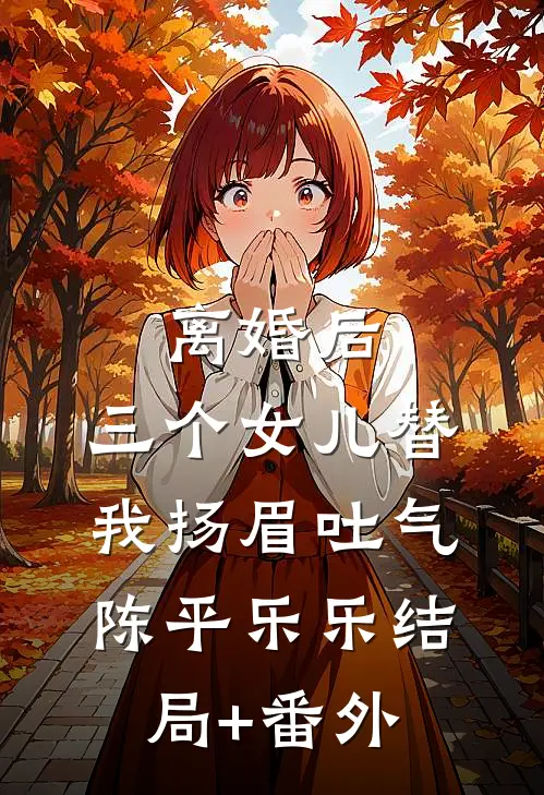 离婚后，三个女儿替我扬眉吐气陈平乐乐结局+番外