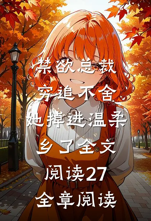 禁欲总裁穷追不舍,她掉进温柔乡了全文阅读27全章阅读