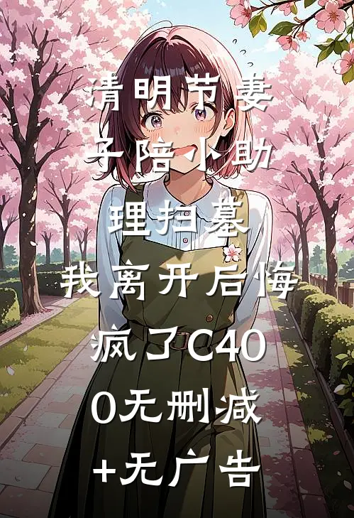 清明节妻子陪小助理扫墓，我离开后悔疯了C400无删减+无广告