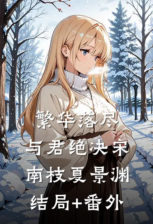 繁华落尽，与君绝决宋南枝夏景渊结局+番外