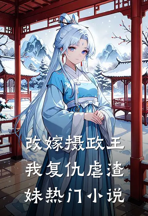 改嫁摄政王，我复仇虐渣妹热门小说