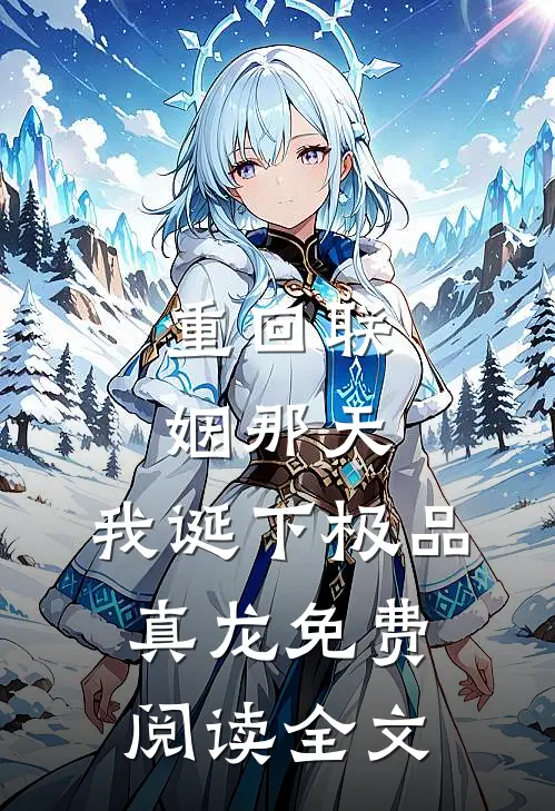 重回联姻那天，我诞下极品真龙免费阅读全文