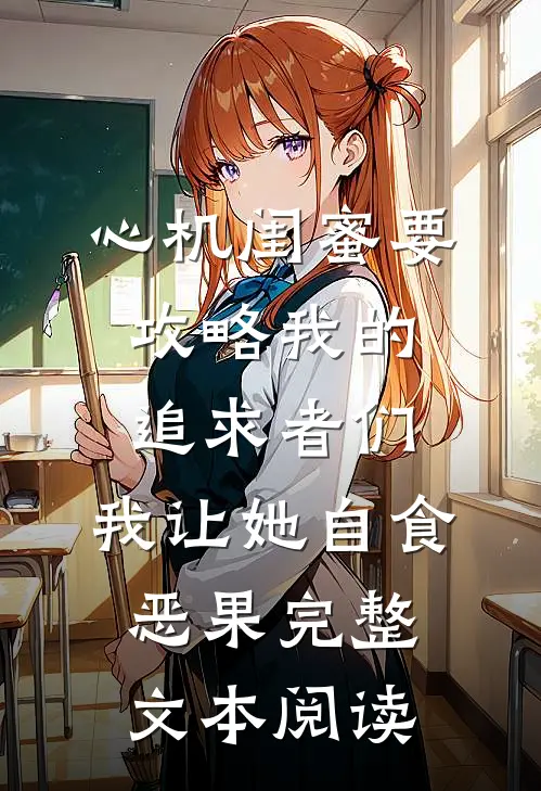 心机闺蜜要攻略我的追求者们，我让她自食恶果完整文本阅读