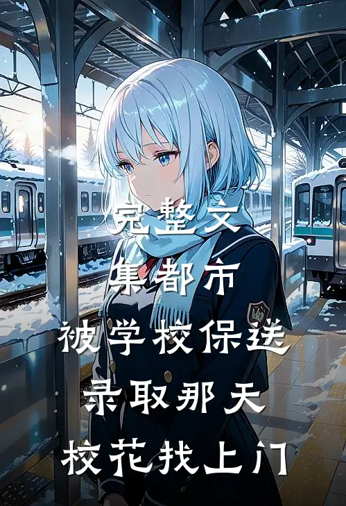 完整文集都市：被学校保送录取那天，校花找上门