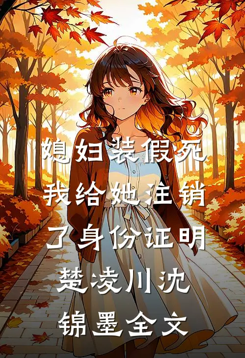 媳妇装假死，我给她注销了身份证明楚凌川沈锦墨全文