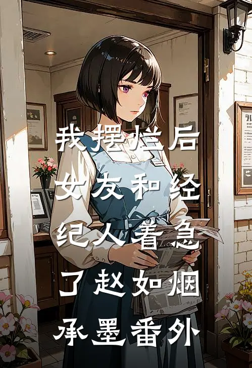 我摆烂后，女友和经纪人着急了赵如烟承墨 番外