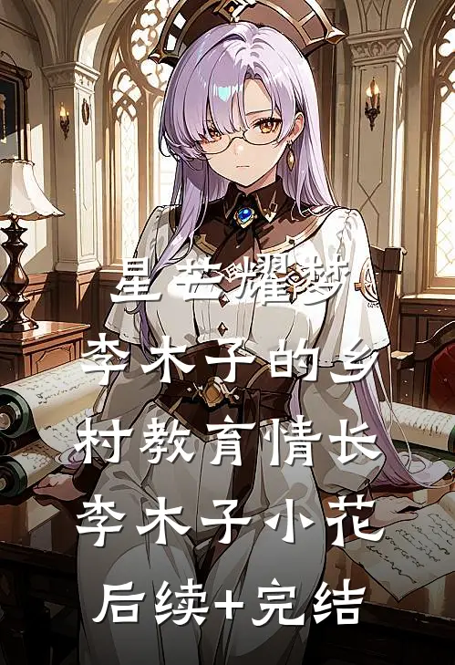 星芒耀梦：李木子的乡村教育情长李木子小花后续+完结