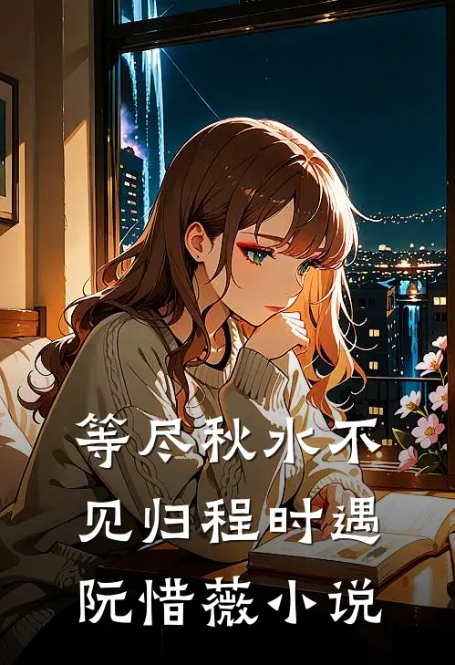 等尽秋水不见归程时遇阮惜薇小说