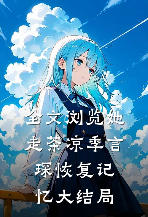 全文浏览她走茶凉季言琛恢复记忆大结局