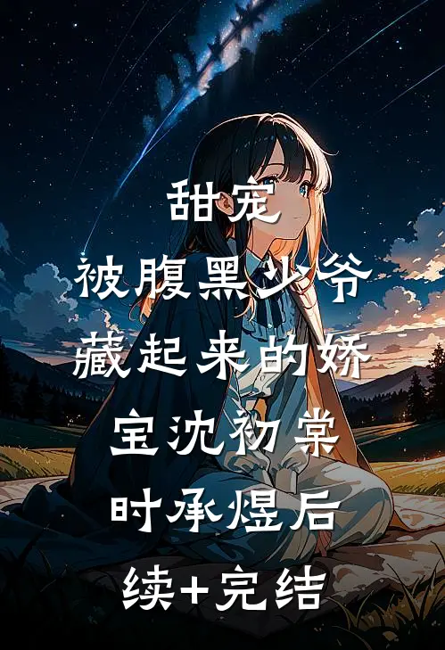 甜宠：被腹黑少爷藏起来的娇宝沈初棠时承煜后续+完结