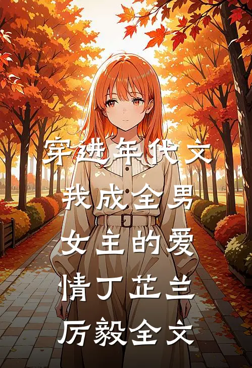 穿进年代文，我成全男女主的爱情丁芷兰厉毅全文