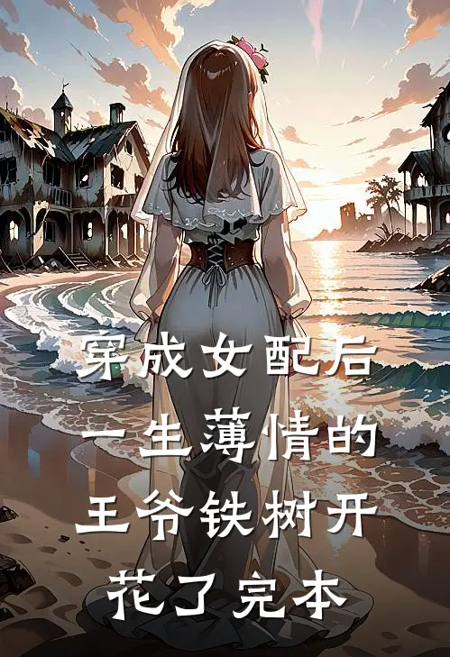 穿成女配后，一生薄情的王爷铁树开花了完本