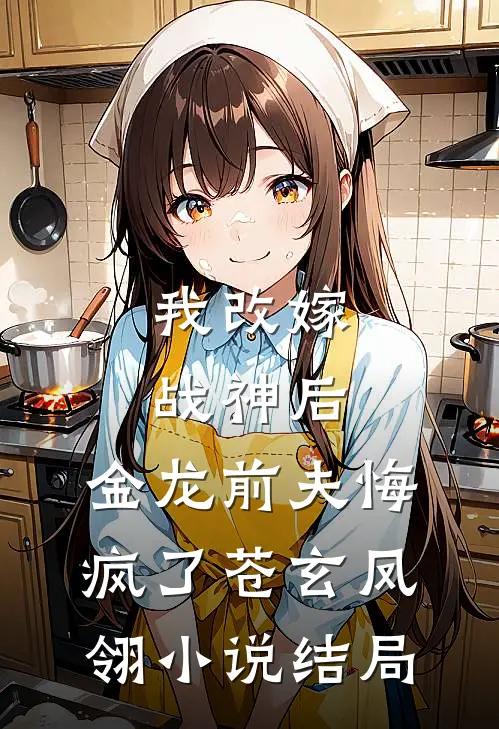 我改嫁战神后，金龙前夫悔疯了苍玄凤翎小说结局