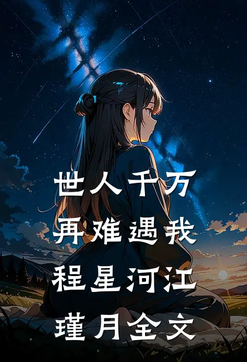 世人千万，再难遇我程星河江瑾月全文
