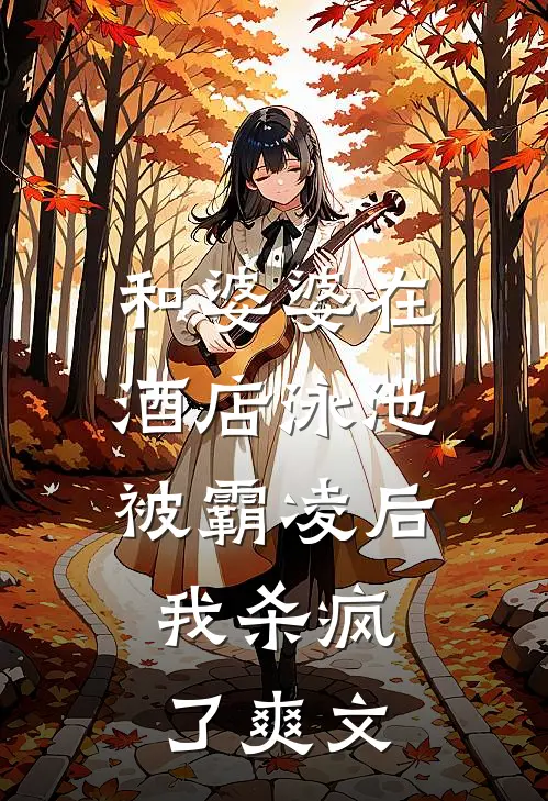 和婆婆在酒店泳池被霸凌后，我杀疯了爽文
