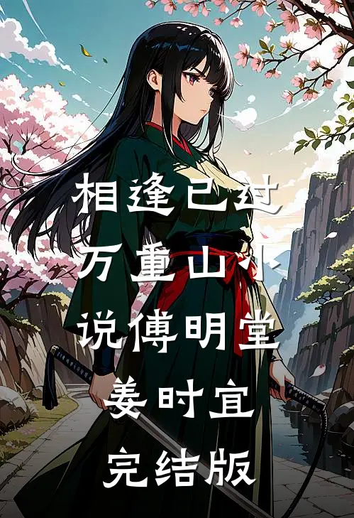 相逢已过万重山小说傅明堂姜时宜完结版