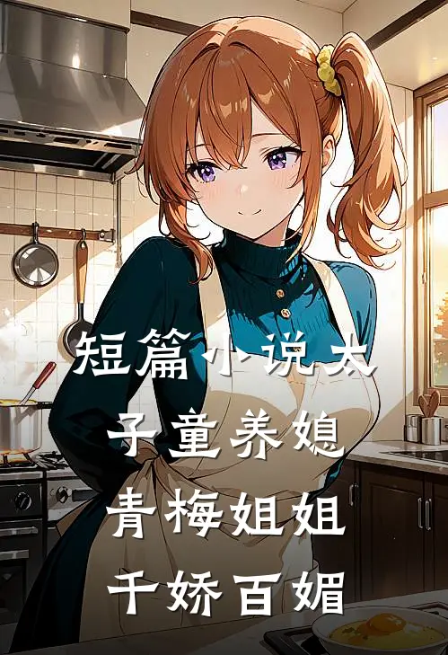 短篇小说太子童养媳，青梅姐姐千娇百媚