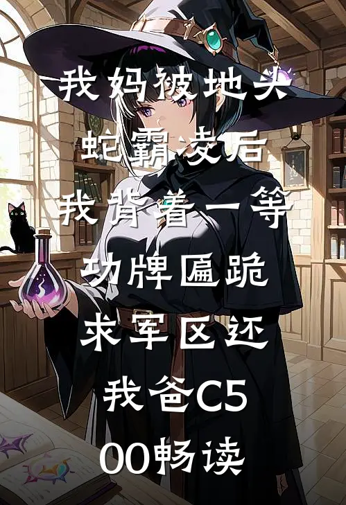 我妈被地头蛇霸凌后，我背着一等功牌匾跪求军区还我爸C500畅读