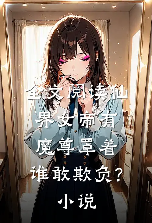 全文阅读仙界女帝有魔尊罩着,谁敢欺负?小说