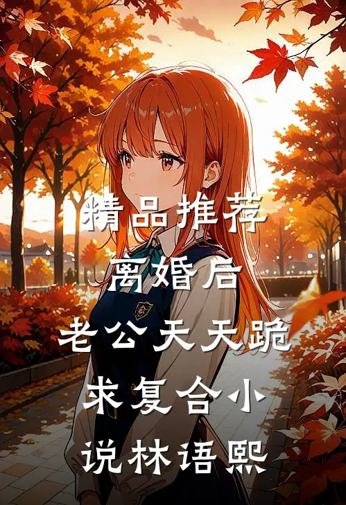 精品推荐离婚后,老公天天跪求复合小说林语熙