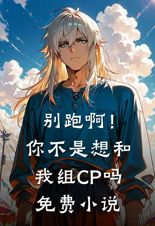 别跑啊！你不是想和我组CP吗免费小说