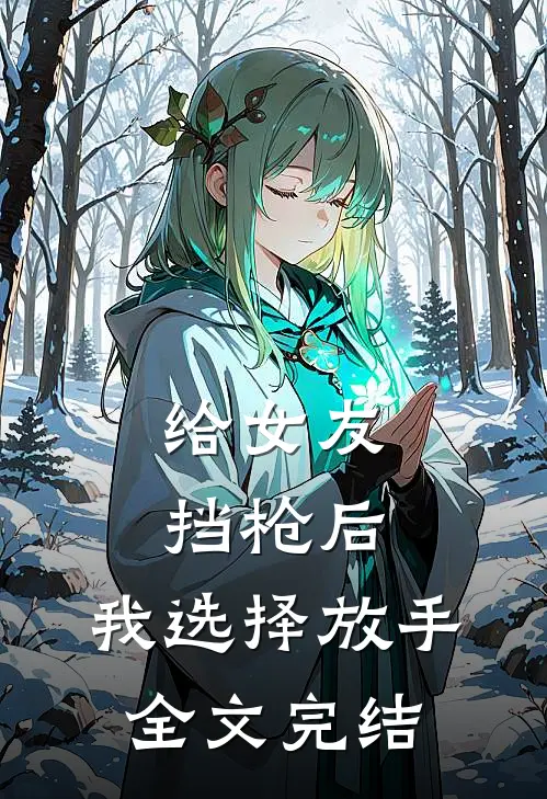 给女友挡枪后，我选择放手全文完结