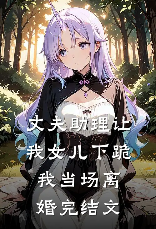 丈夫助理让我女儿下跪，我当场离婚完结文