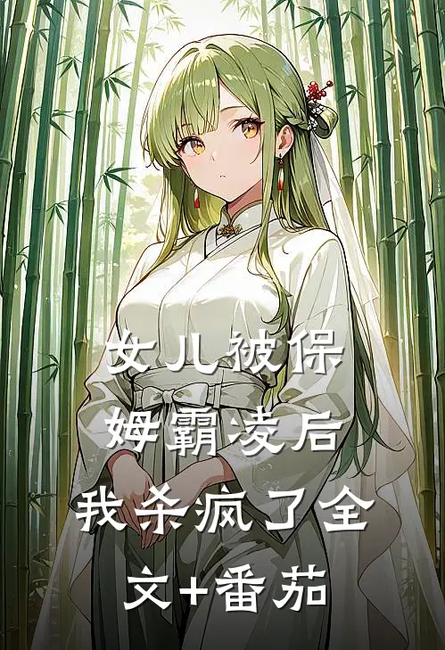 女儿被保姆霸凌后，我杀疯了全文+番茄