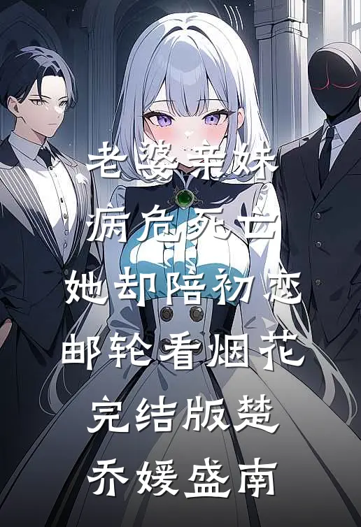 老婆亲妹病危死亡，她却陪初恋邮轮看烟花完结版楚乔媛盛南