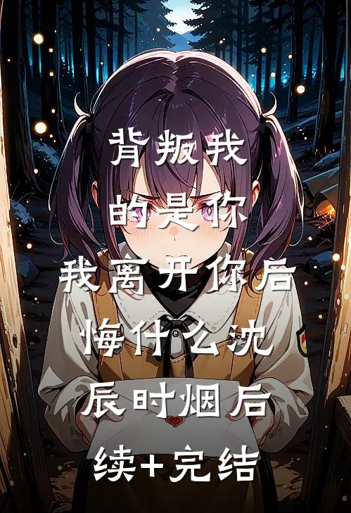 背叛我的是你，我离开你后悔什么沈辰时烟后续+完结