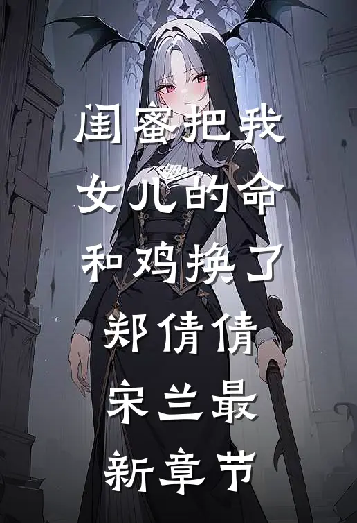 闺蜜把我女儿的命和鸡换了郑倩倩宋兰最新章节