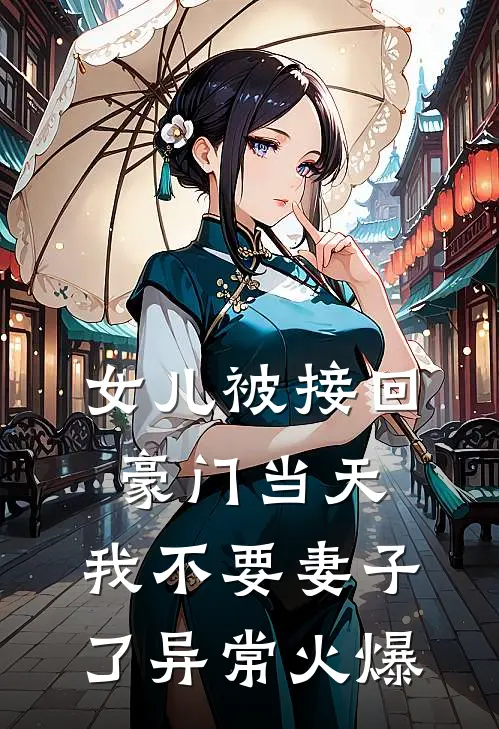 女儿被接回豪门当天，我不要妻子了异常火爆