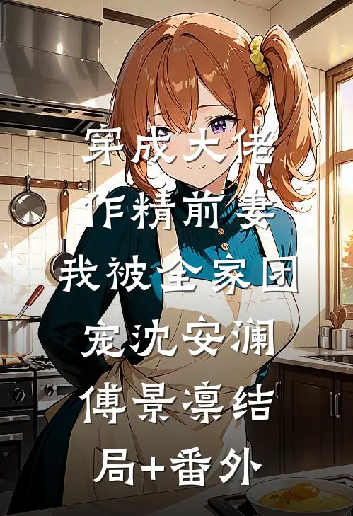 穿成大佬作精前妻，我被全家团宠沈安澜傅景凛结局+番外