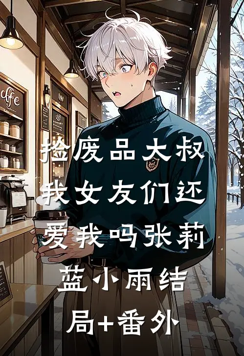 捡废品大叔，我女友们还爱我吗张莉蓝小雨结局+番外