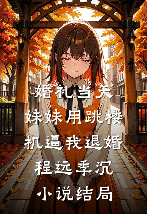 婚礼当天，妹妹用跳楼机逼我退婚程远季沉小说结局