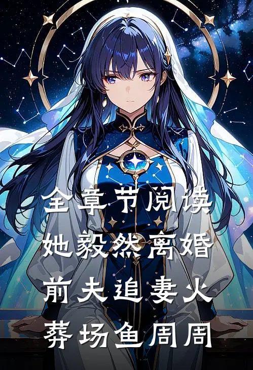 全章节阅读她毅然离婚前夫追妻火葬场鱼周周