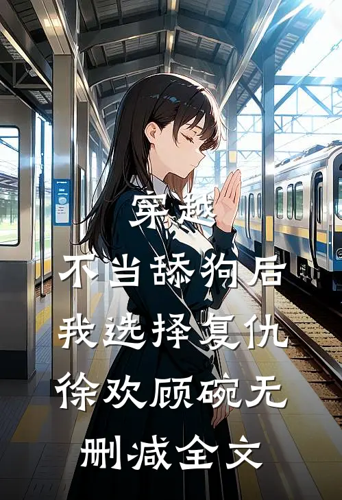穿越：不当舔狗后，我选择复仇徐欢顾碗无删减全文