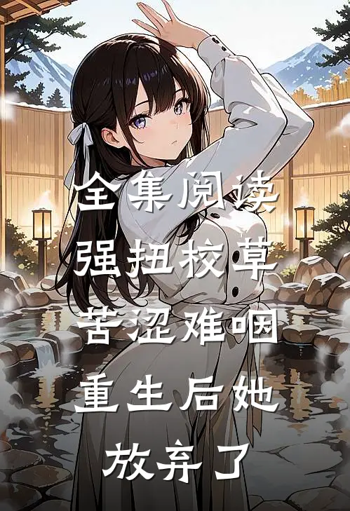 全集阅读强扭校草苦涩难咽，重生后她放弃了
