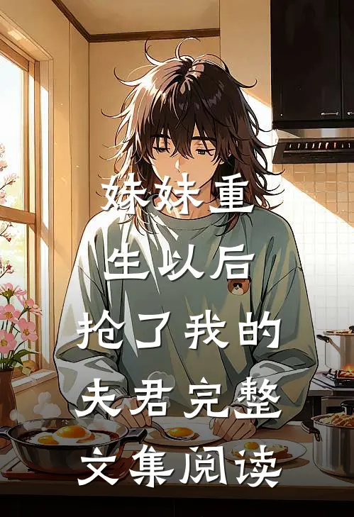 妹妹重生以后，抢了我的夫君完整文集阅读