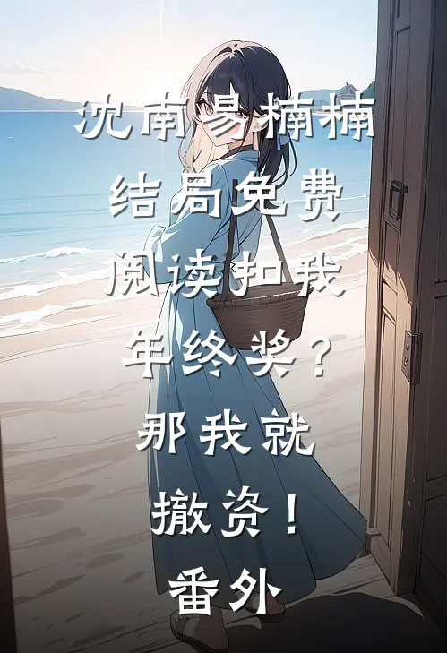 沈南易楠楠结局免费阅读扣我年终奖？那我就撤资！番外