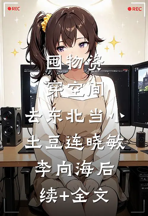 囤物资穿空间，去东北当小土豆连晓敏李向海后续+全文