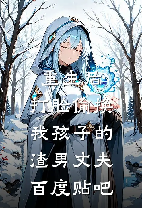 重生后，打脸偷换我孩子的渣男丈夫百度贴吧